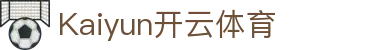 kaiyun-开云·体育（中国）官方网站_KAIYUN SPORTS